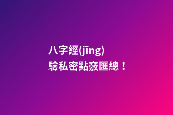 八字經(jīng)驗私密點竅匯總 ！